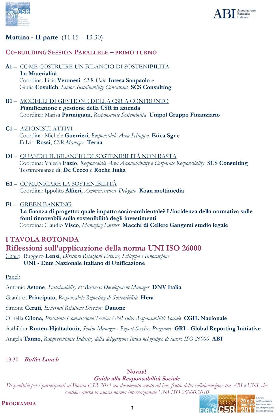 gestione della CSR in azienda Coordina: Marisa Parmigiani, Responsabile Sostenibilità Unipol Gruppo Finanziario C1 AZIONISTI ATTIVI Coordina: Michele Guerrieri, Responsabile Area Sviluppo Etica Sgr e