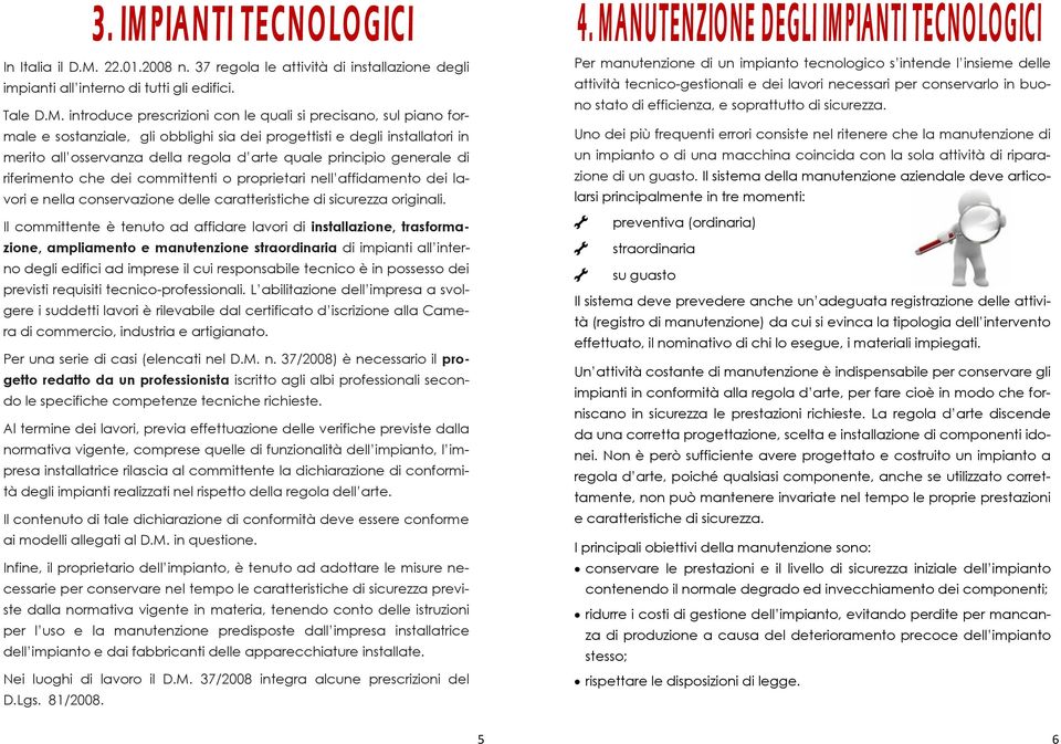 introduce prescrizioni con le quali si precisano, sul piano formale e sostanziale, gli obblighi sia dei progettisti e degli installatori in merito all osservanza della regola d arte quale principio