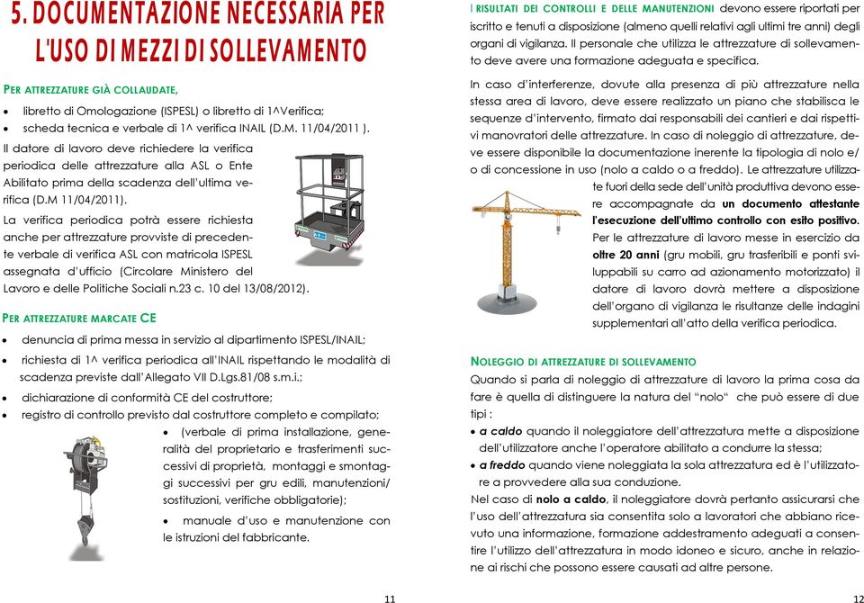 PER ATTREZZATURE GIÀ COLLAUDATE, libretto di Omologazione (ISPESL) o libretto di 1^Verifica; scheda tecnica e verbale di 1^ verifica INAIL (D.M. 11/04/2011 ).