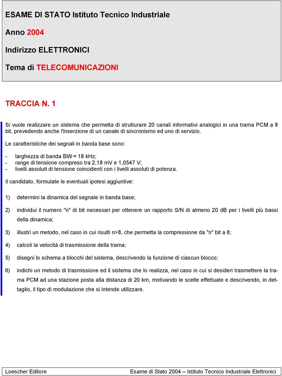 Le caratteristiche dei segnali in banda base sono: - larghezza di banda BW = 18 khz; - range di tensione compreso tra 2,18 mv e 1,0547 V; - livelli assoluti di tensione coincidenti con i livelli