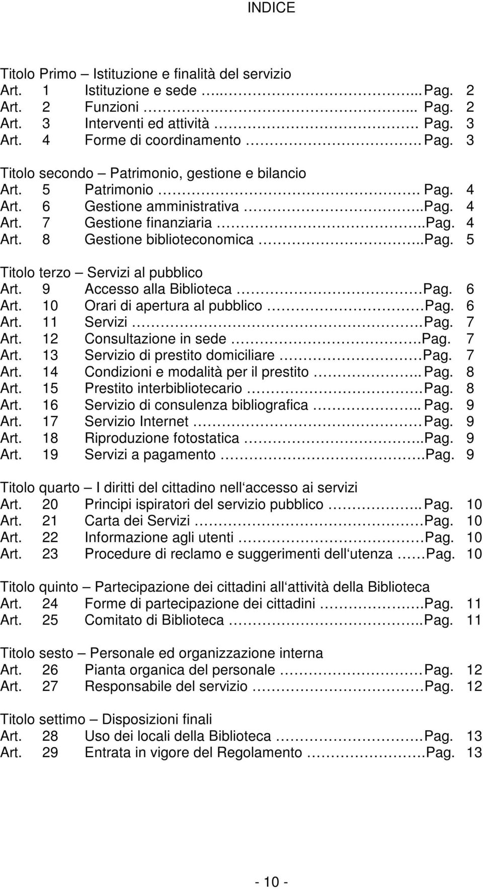 9 Accesso alla Biblioteca Pag. 6 Art. 10 Orari di apertura al pubblico Pag. 6 Art. 11 Servizi. Pag. 7 Art. 12 Consultazione in sede.pag. 7 Art. 13 Servizio di prestito domiciliare Pag. 7 Art. 14 Condizioni e modalità per il prestito.