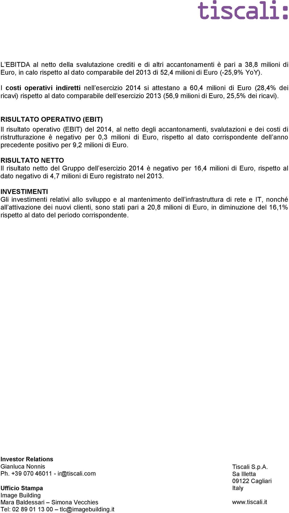 RISULTATO OPERATIVO (EBIT) Il risultato operativo (EBIT) del 2014, al netto degli accantonamenti, svalutazioni e dei costi di ristrutturazione è negativo per 0,3 milioni di Euro, rispetto al dato
