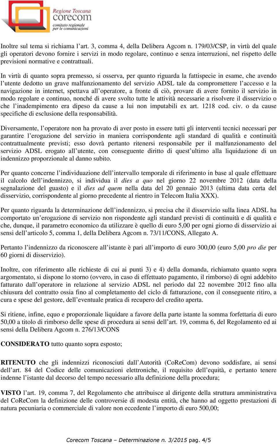 In virtù di quanto sopra premesso, si osserva, per quanto riguarda la fattispecie in esame, che avendo l utente dedotto un grave malfunzionamento del servizio ADSL tale da compromettere l accesso e