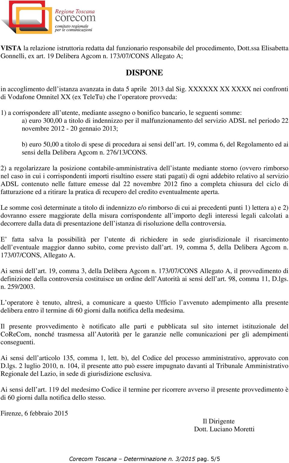 XXXXXX XX XXXX nei confronti di Vodafone Omnitel XX (ex TeleTu) che l operatore provveda: 1) a corrispondere all utente, mediante assegno o bonifico bancario, le seguenti somme: a) euro 300,00 a