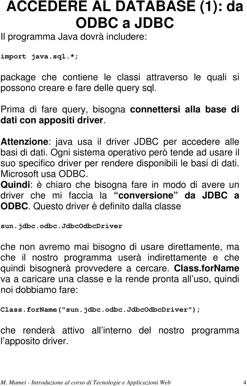 Ogni sistema operativo però tende ad usare il suo specifico driver per rendere disponibili le basi di dati. Microsoft usa ODBC.