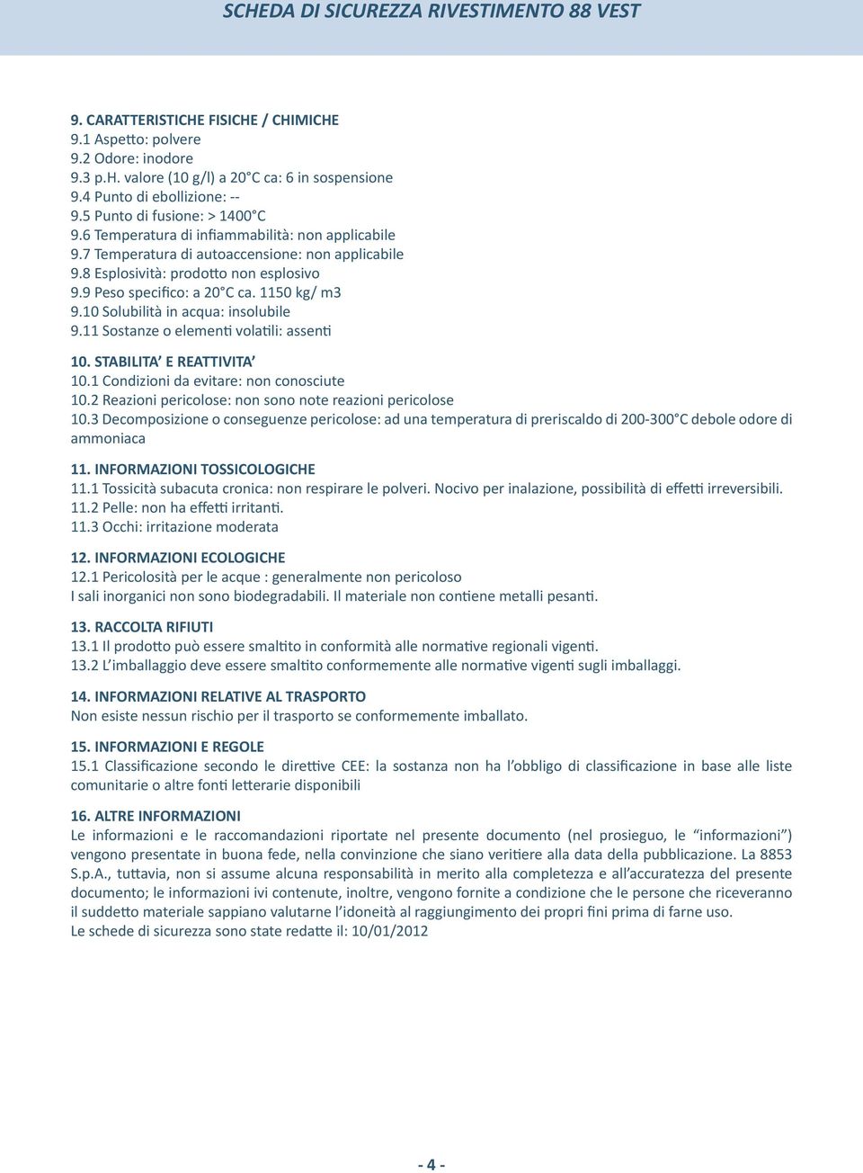 8 Esplosività: prodotto non esplosivo 9.9 Peso specifico: a 20 C ca. 1150 kg/ m3 9.10 Solubilità in acqua: insolubile 9.11 Sostanze o elementi volatili: assenti 10. STABILITA E REATTIVITA 10.