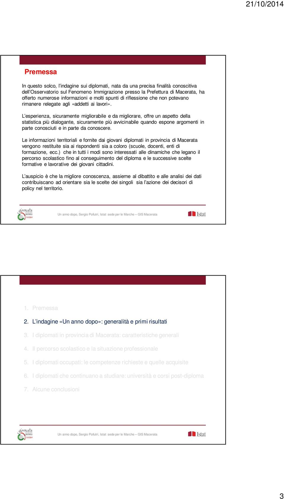 L esperienza, sicuramente migliorabile e da migliorare, offre un aspetto della statistica più dialogante, sicuramente più avvicinabile quando espone argomenti in parte conosciuti e in parte da