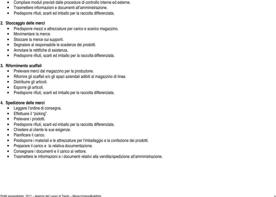 Stoccare la merce sui supporti. Segnalare al responsabile le scadenze dei prodotti. Annotare le rettifiche di esistenza. Predisporre rifiuti, scarti ed imballo per la raccolta differenziata. 3.