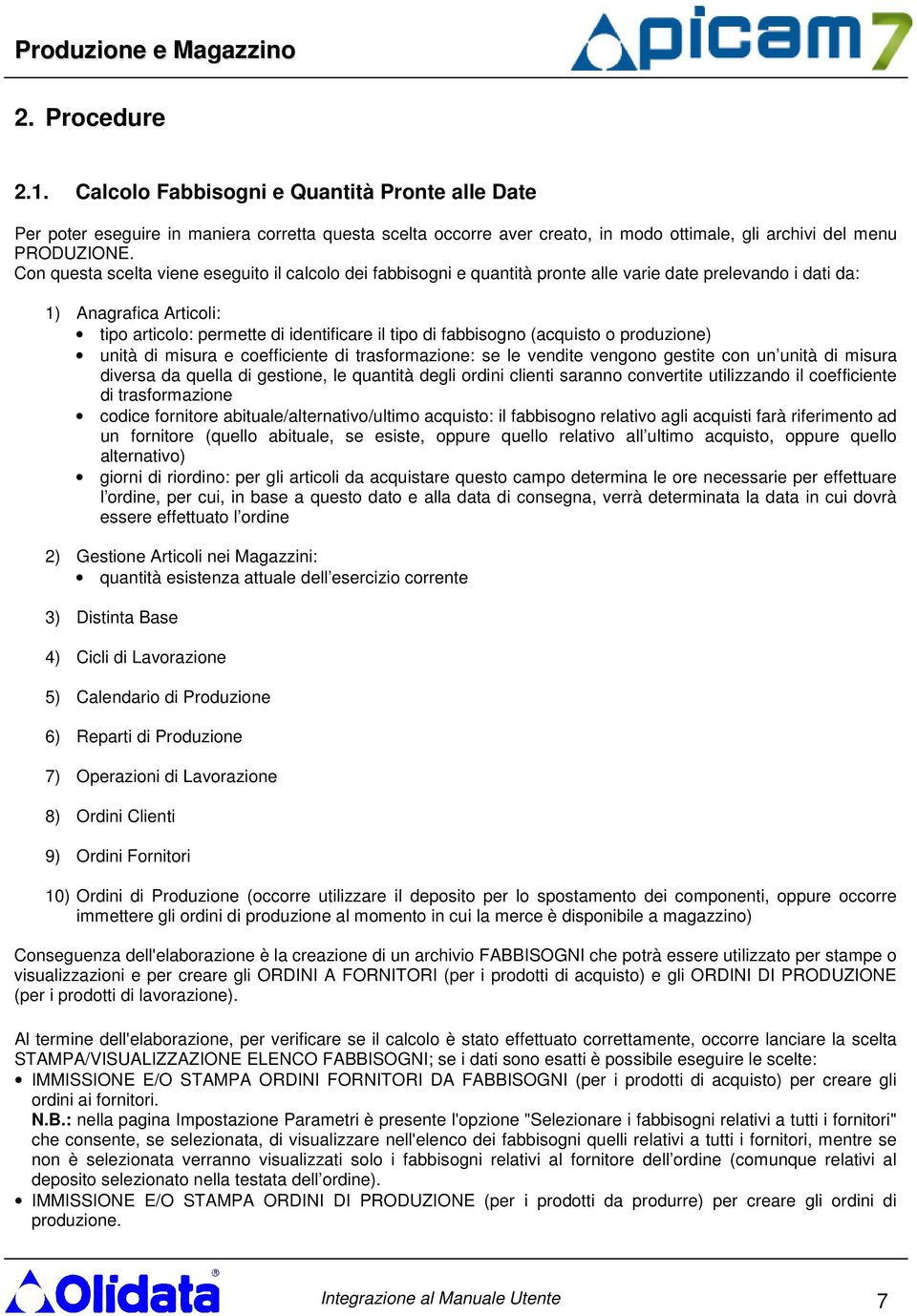 fabbisogno (acquisto o produzione) unità di misura e coefficiente di trasformazione: se le vendite vengono gestite con un unità di misura diversa da quella di gestione, le quantità degli ordini