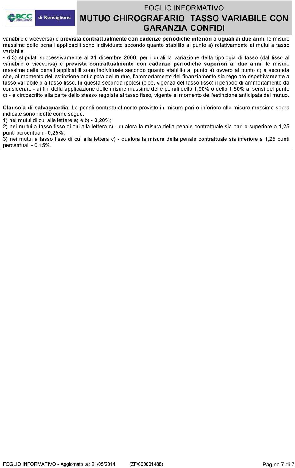 3) stipulati successivamente al 31 dicembre 2000, per i quali la variazione della tipologia di tasso (dal fisso al variabile o viceversa) è prevista contrattualmente con cadenze periodiche superiori