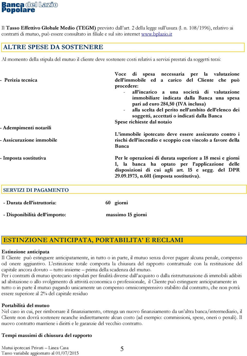 immobile Voce di spesa necessaria per la valutazione dell immobile ed a carico del Cliente che può procedere: - all incarico a una società di valutazione immobiliare indicata dalla Banca una spesa