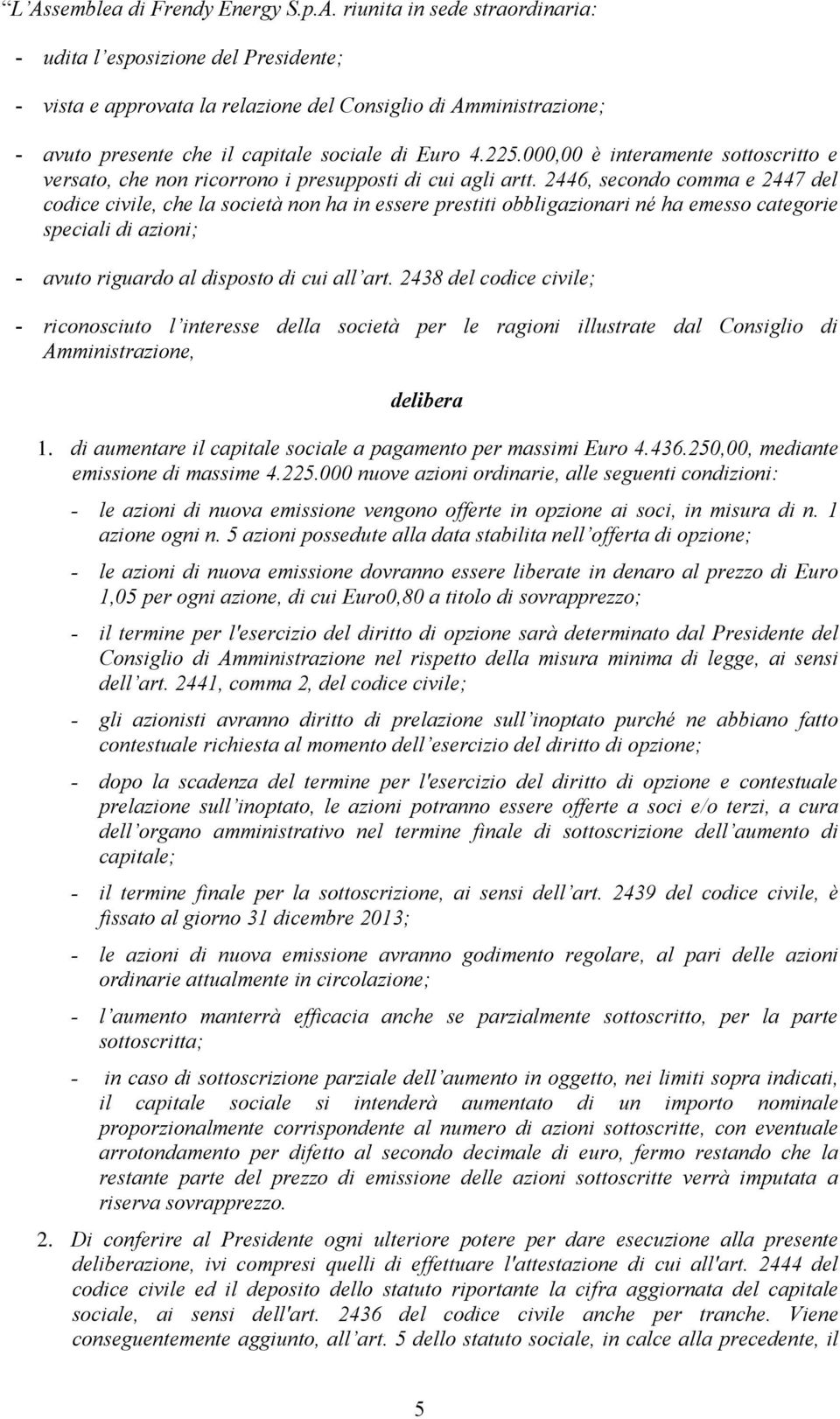 2446, secondo comma e 2447 del codice civile, che la società non ha in essere prestiti obbligazionari né ha emesso categorie speciali di azioni; - avuto riguardo al disposto di cui all art.