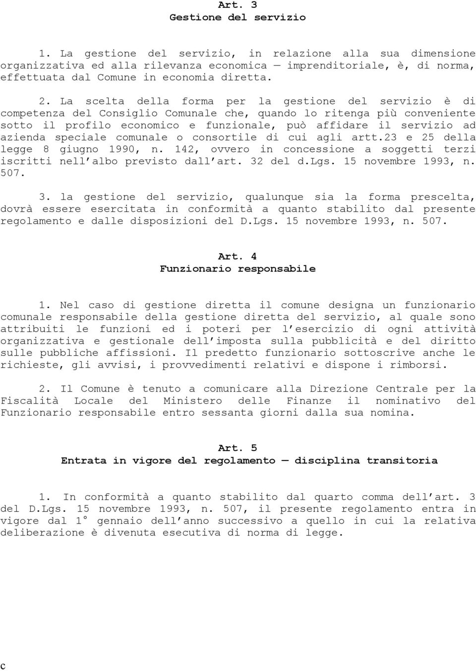 La scelta della forma per la gestione del servizio è di competenza del Consiglio Comunale che, quando lo ritenga più conveniente sotto il profilo economico e funzionale, può affidare il servizio ad