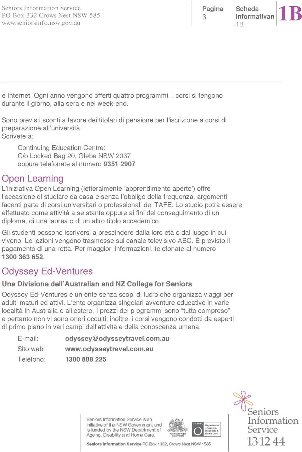 Scrivete a: Continuing Education Centre: C/o Locked Bag 20, Glebe NSW 2037 oppure telefonate al numero 9351 2907 Open Learning L iniziativa Open Learning (letteralmente apprendimento aperto ) offre l