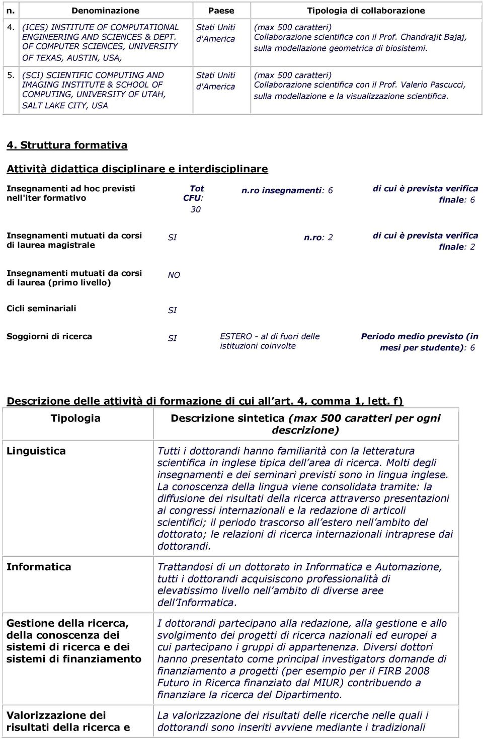 Chandrajit Bajaj, sulla modellazione geometrica di biosistemi. Collaborazione scientifica con il Prof. Valerio Pascucci, sulla modellazione e la visualizzazione scientifica. 4.