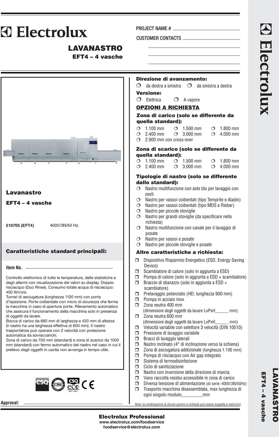 Consumo totale acqua di risciacquo: 450 litri/ora. Tunnel di asciugatura (lunghezza 1100 mm) con porta d ispezione.