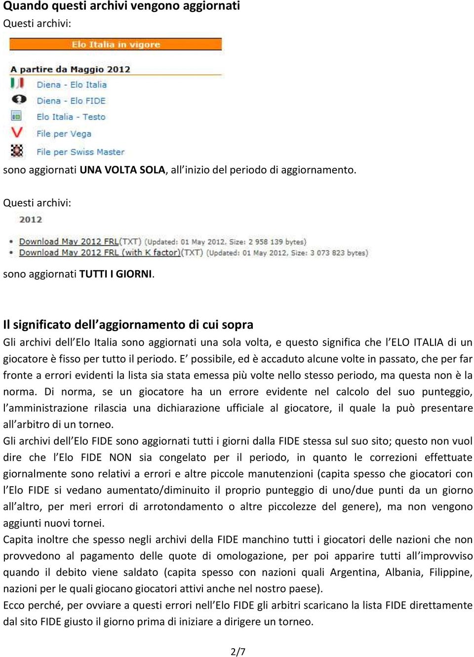 E possibile, ed è accaduto alcune volte in passato, che per far fronte a errori evidenti la lista sia stata emessa più volte nello stesso periodo, ma questa non è la norma.