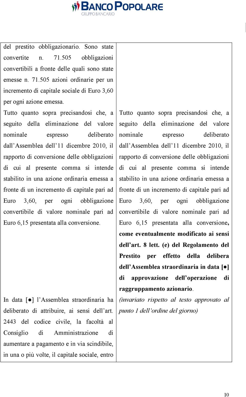 presente comma si intende stabilito in una azione ordinaria emessa a fronte di un incremento di capitale pari ad Euro 3,60, per ogni obbligazione convertibile di valore nominale pari ad Euro 6,15