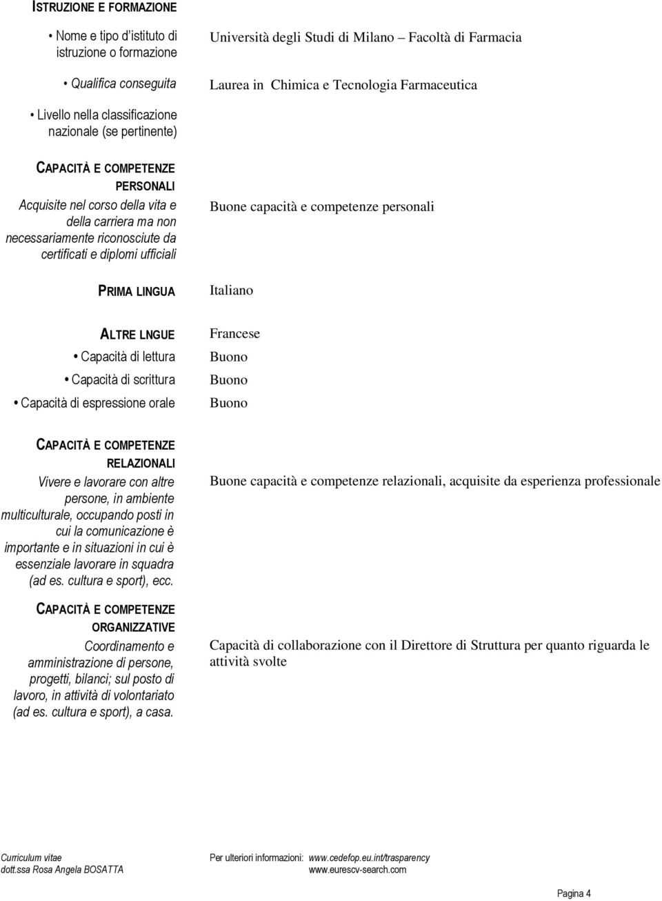 capacità e competenze personali Italiano ALTRE LNGUE Capacità di lettura Capacità di scrittura Capacità di espressione orale Francese RELAZIONALI Vivere e lavorare con altre persone, in ambiente