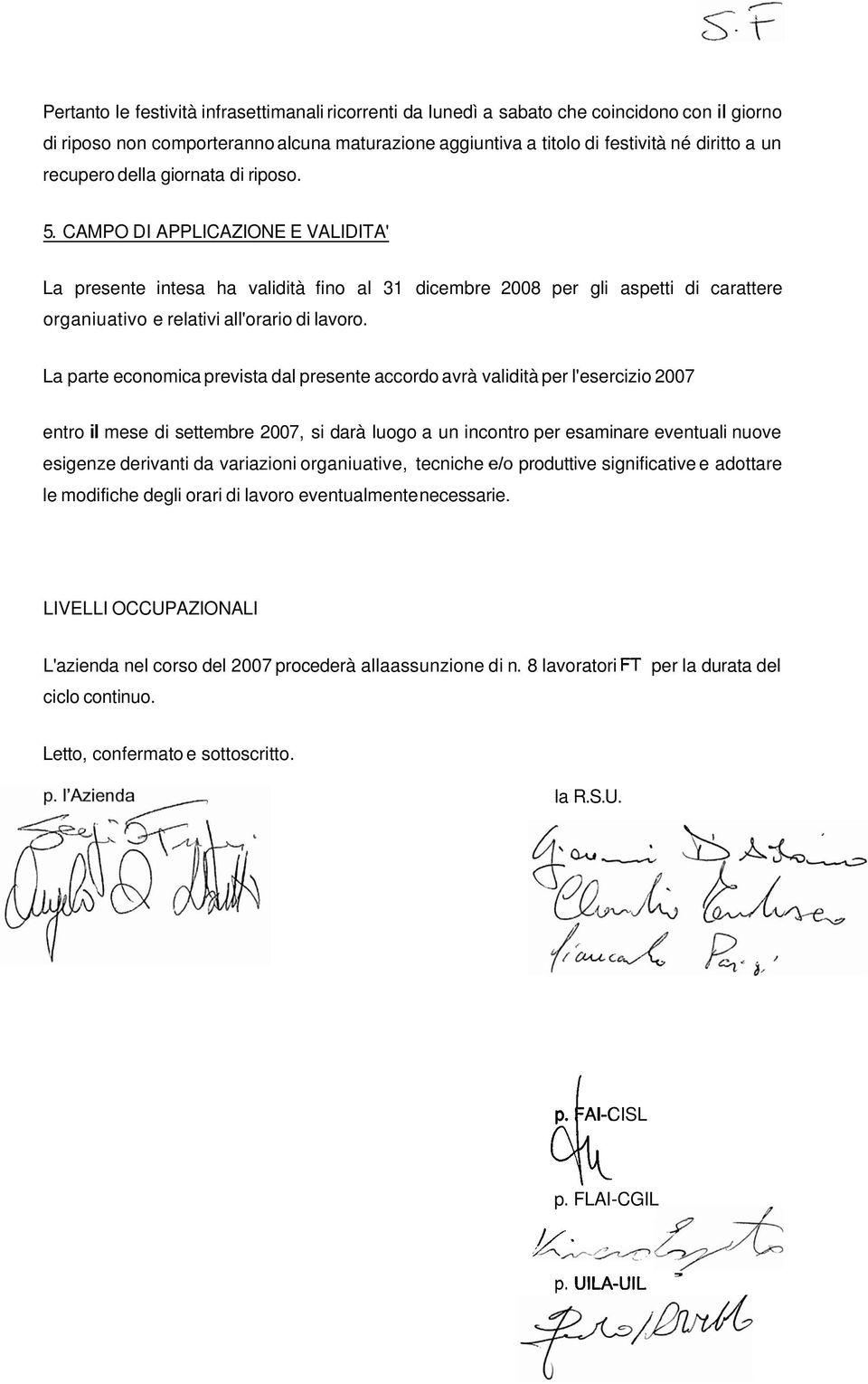 CAMPO DI APPLICAZIONE E VALIDITA' La presente intesa ha validità fino al 31 dicembre 2008 per gli aspetti di carattere organiuativo e relativi all'orario di lavoro.