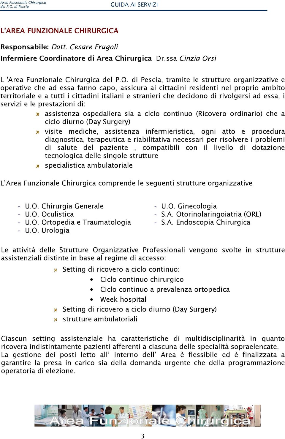 cittadini italiani e stranieri che decidono di rivolgersi ad essa, i servizi e le prestazioni di: assistenza ospedaliera sia a ciclo continuo (Ricovero ordinario) che a ciclo diurno (Day Surgery)