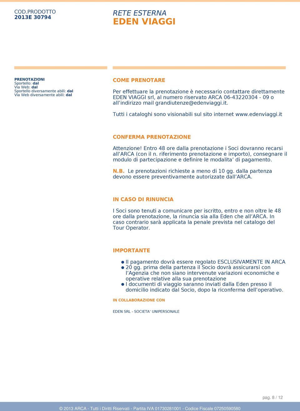 Entro 48 ore dalla prenotazione i Soci dovranno recarsi all ARCA (con il n. riferimento prenotazione e importo), consegnare il modulo di partecipazione e definire le modalita di pagamento. N.B.