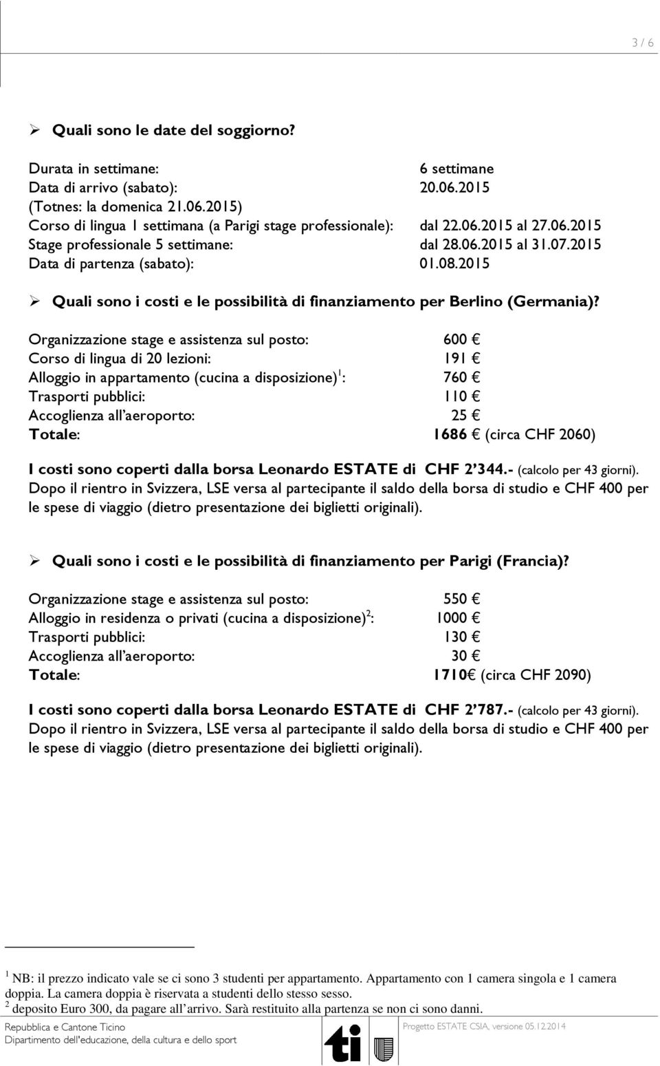 Organizzazione stage e assistenza sul posto: 600 Corso di lingua di 20 lezioni: 191 Alloggio in appartamento (cucina a disposizione) 1 : 760 Trasporti pubblici: 110 Accoglienza all aeroporto: 25