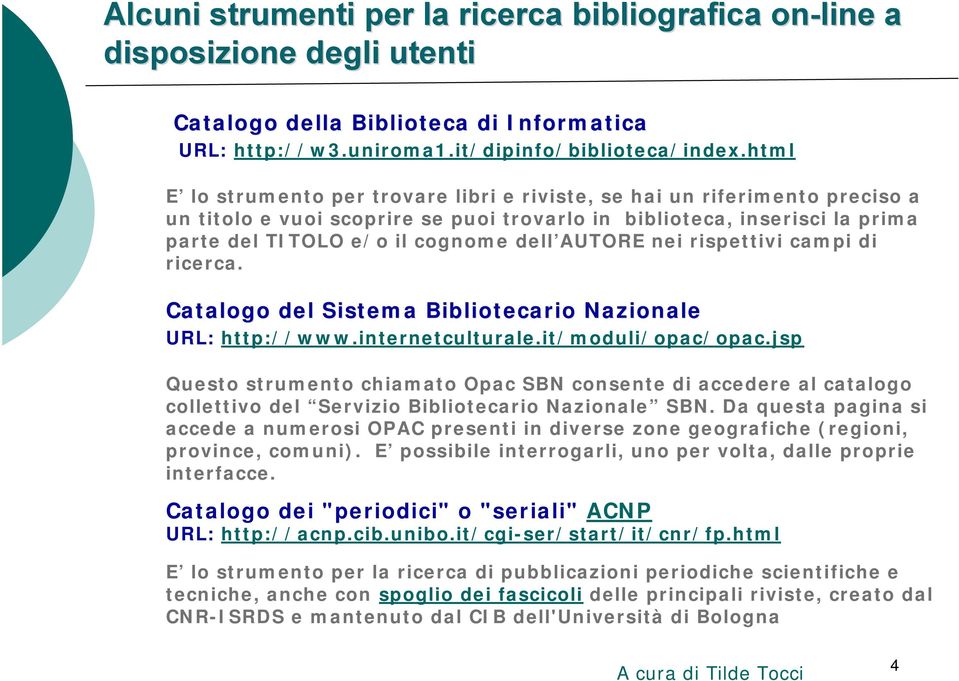 AUTORE nei rispettivi campi di ricerca. Catalogo del Sistema Bibliotecario Nazionale URL: http://www.internetculturale.it/moduli/opac/opac.