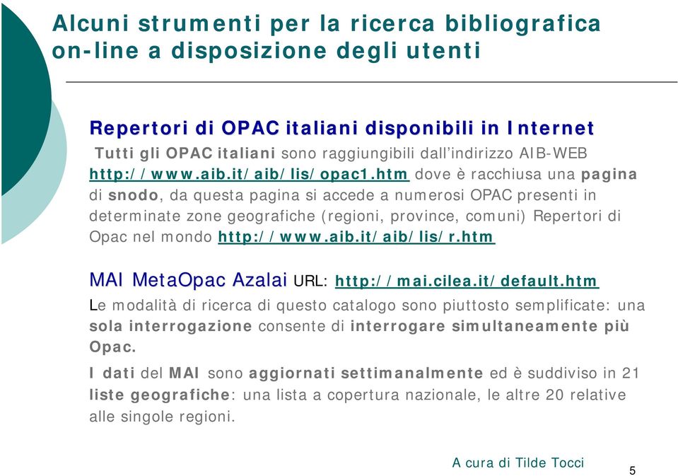 htm dove è racchiusa una pagina di snodo, da questa pagina si accede a numerosi OPAC presenti in determinate zone geografiche (regioni, province, comuni) Repertori di Opac nel mondo http://www.aib.