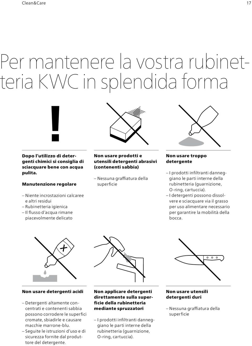 sabbia) Nessuna graffiatura della superficie Non usare troppo detergente I prodotti infiltranti danneggiano le parti interne della rubinetteria (guarnizione, O-ring, cartuccia).