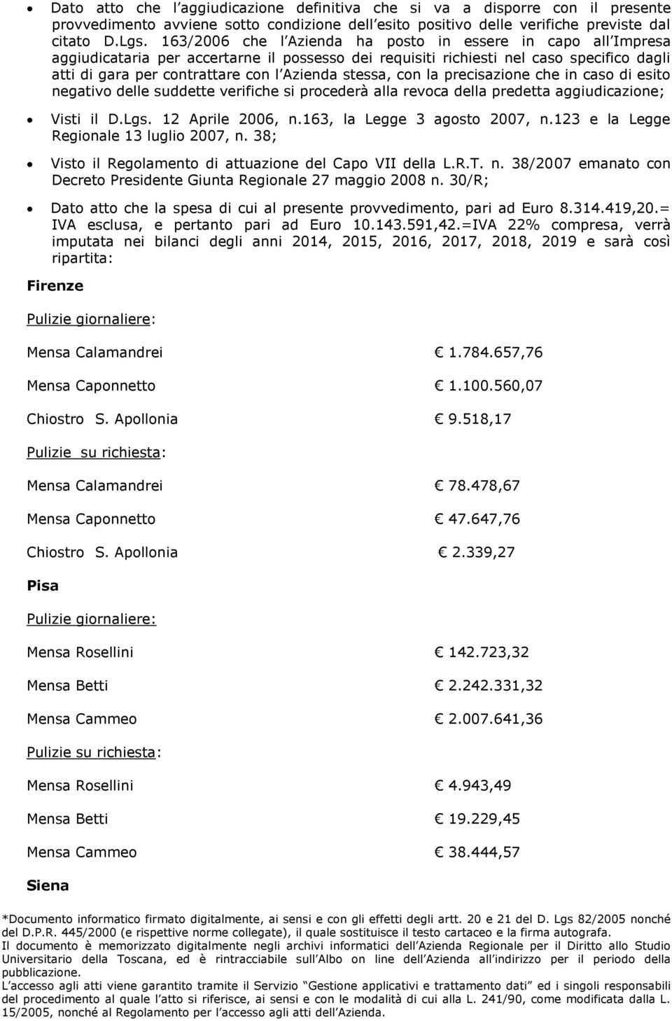 stessa, con la precisazione che in caso di esito negativo delle suddette verifiche si procederà alla revoca della predetta aggiudicazione; Visti il D.Lgs. 12 Aprile 2006, n.