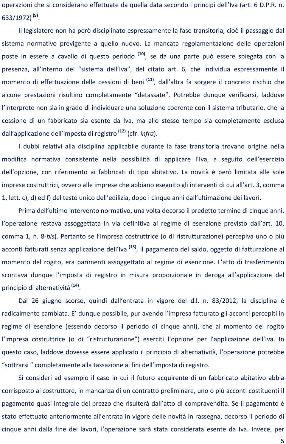 La mancata regolamentazione delle operazioni poste in essere a cavallo di questo periodo (10), se da una parte può essere spiegata con la presenza, all interno del sistema dell Iva, del citato art.