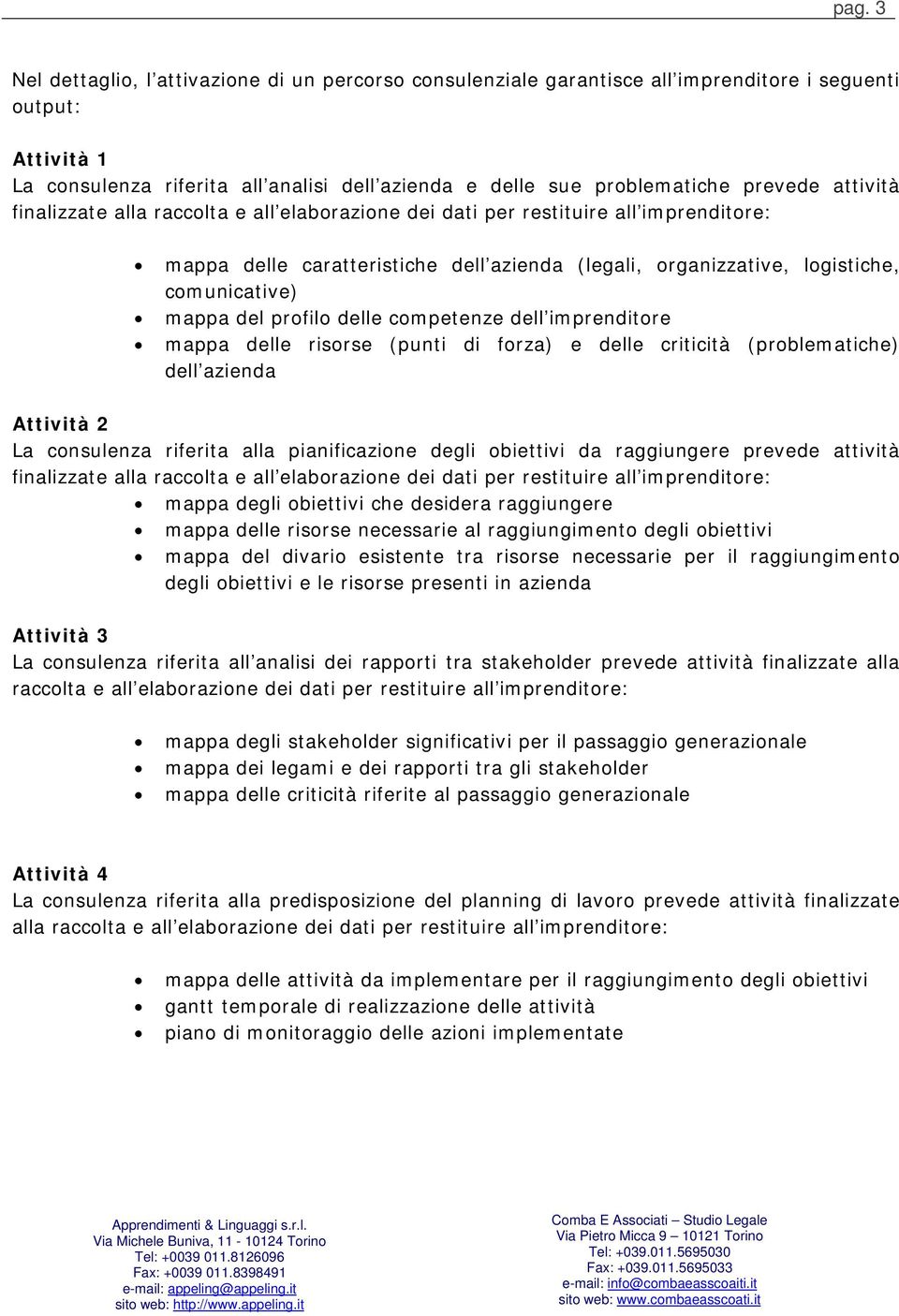 delle criticità (problematiche) dell azienda Attività 2 La consulenza riferita alla pianificazione degli obiettivi da raggiungere prevede attività mappa degli obiettivi che desidera raggiungere mappa