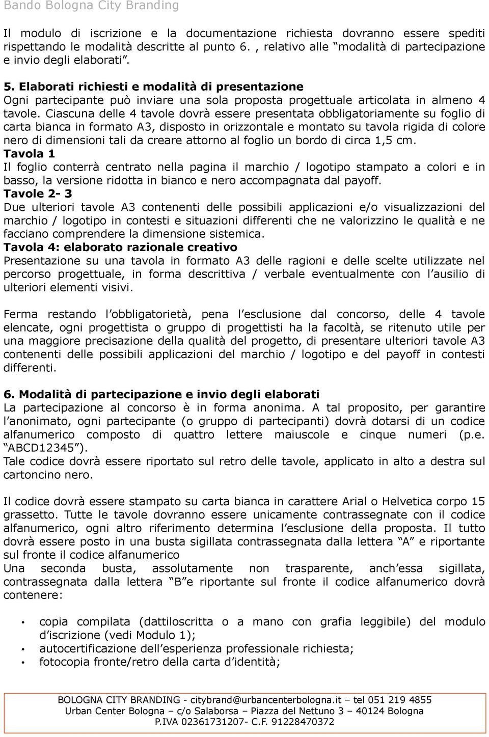 Ciascuna delle 4 tavole dovrà essere presentata obbligatoriamente su foglio di carta bianca in formato A3, disposto in orizzontale e montato su tavola rigida di colore nero di dimensioni tali da