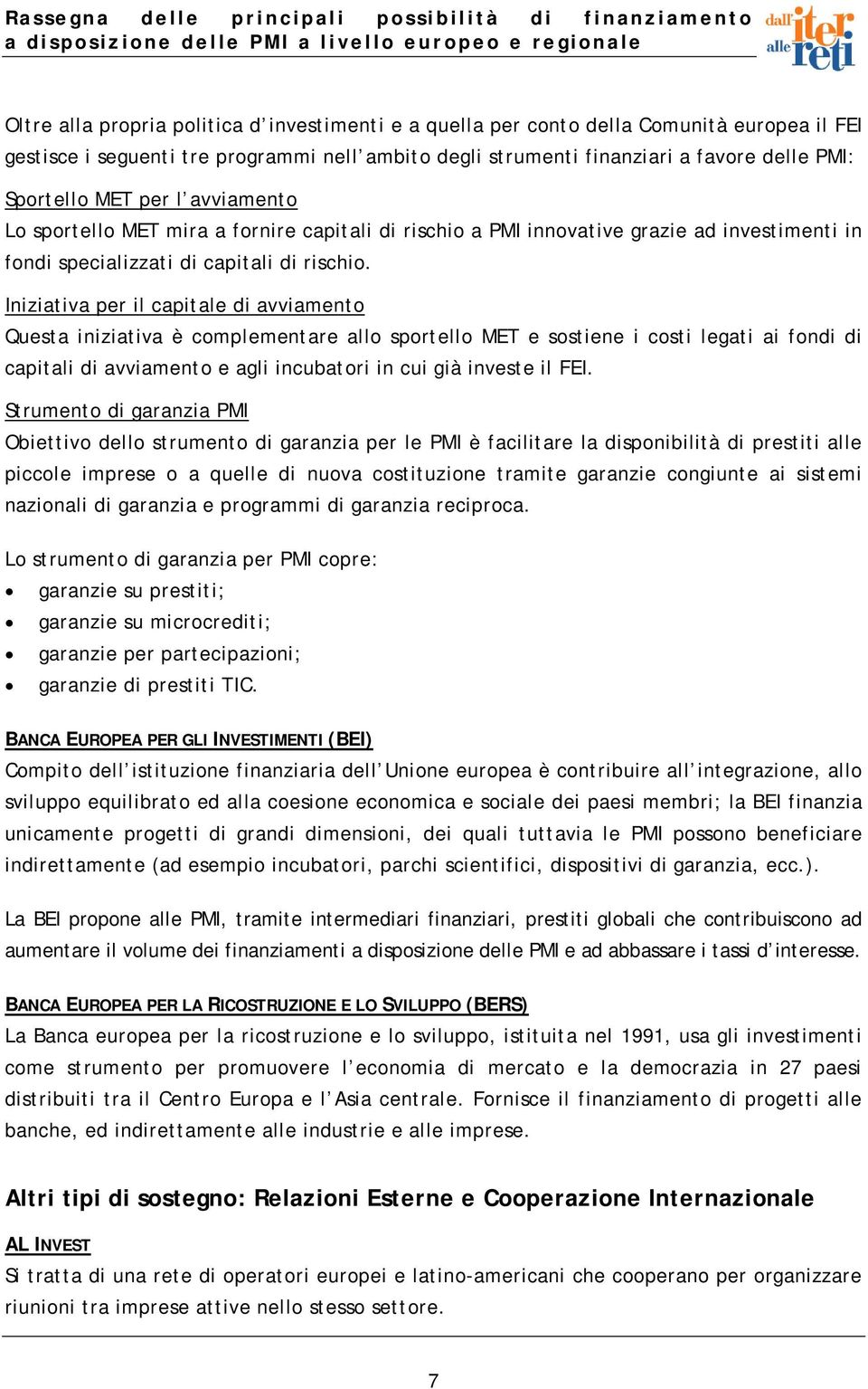 Iniziativa per il capitale di avviamento Questa iniziativa è complementare allo sportello MET e sostiene i costi legati ai fondi di capitali di avviamento e agli incubatori in cui già investe il FEI.