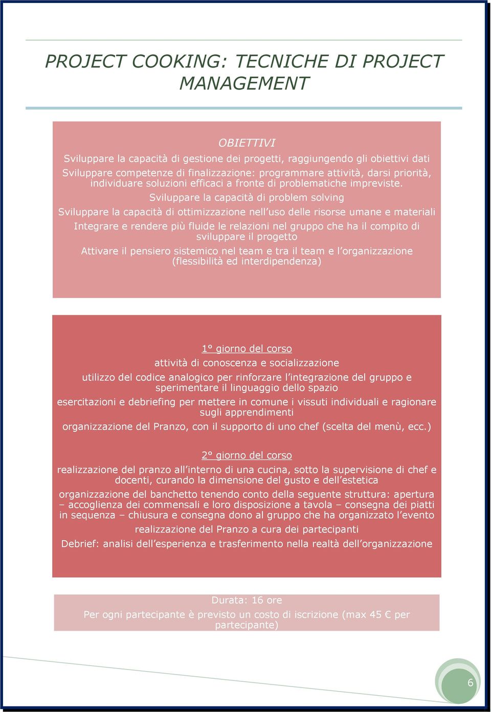 Sviluppare la capacità di problem solving Sviluppare la capacità di ottimizzazione nell uso delle risorse umane e materiali Integrare e rendere più fluide le relazioni nel gruppo che ha il compito di