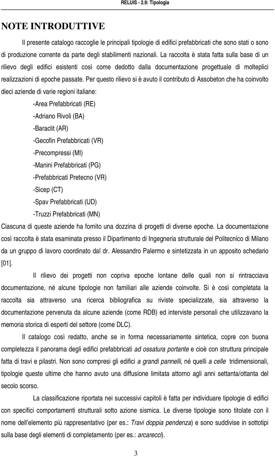 Per questo rilievo si è avuto il contributo di Assobeton che ha coinvolto dieci aziende di varie regioni italiane: -Area Prefabbricati (RE) -Adriano Rivoli (BA) -Baraclit (AR) -Gecofin Prefabbricati