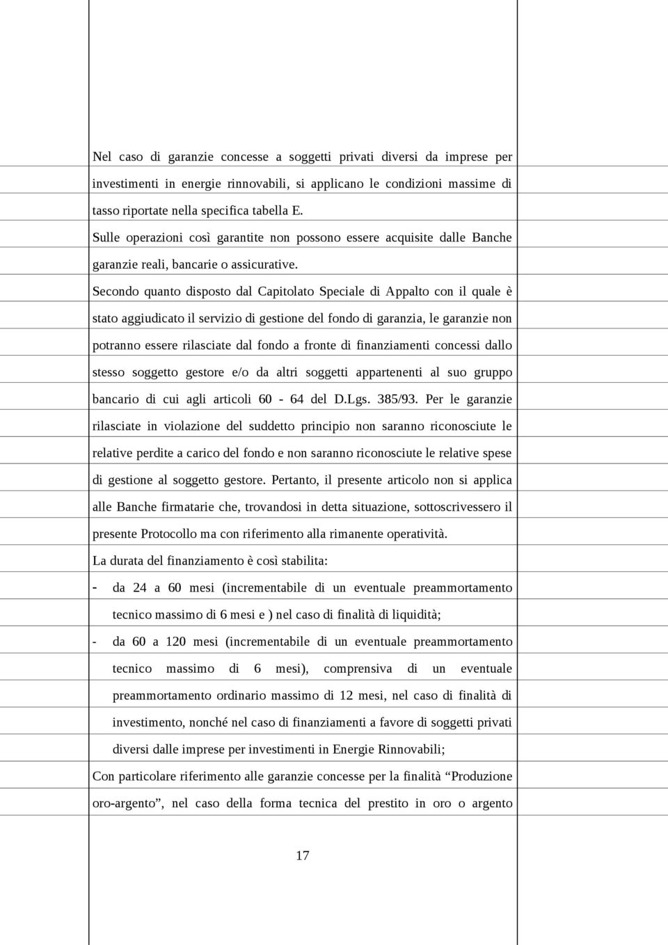 Secondo quanto disposto dal Capitolato Speciale di Appalto con il quale è stato aggiudicato il servizio di gestione del fondo di garanzia, le garanzie non potranno essere rilasciate dal fondo a