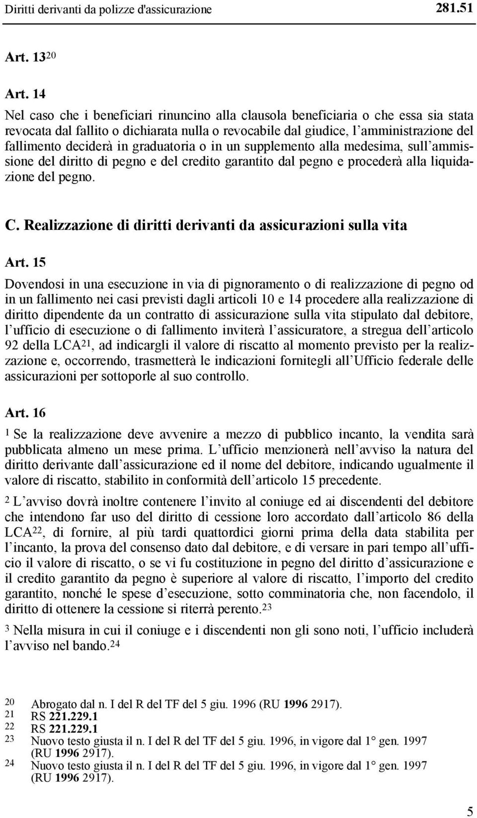 graduatoria o in un supplemento alla medesima, sull ammissione del diritto di pegno e del credito garantito dal pegno e procederà alla liquidazione del pegno. C.