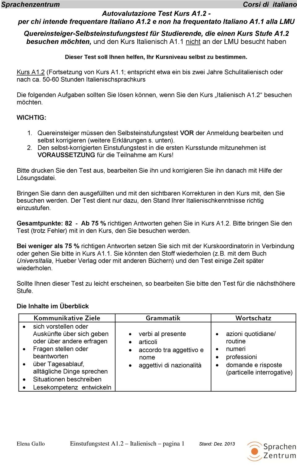 1; entspricht etwa ein bis zwei Jahre Schulitalienisch oder nach ca. 50-60 Stunden Italienischsprachkurs Die folgenden Aufgaben sollten Sie lösen können, wenn Sie den Kurs Italienisch A1.