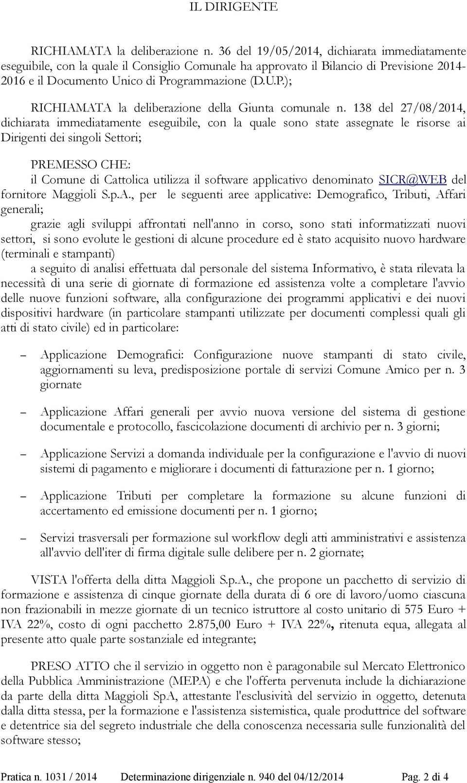 138 del 27/08/2014, dichiarata immediatamente eseguibile, con la quale sono state assegnate le risorse ai Dirigenti dei singoli Settori; PREMESSO CHE: il Comune di Cattolica utilizza il software