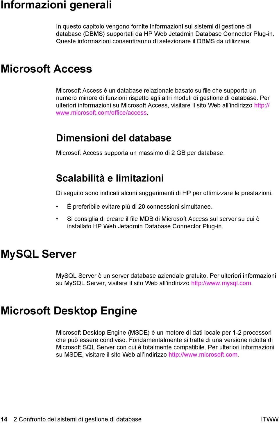 Microsoft Access Microsoft Access è un database relazionale basato su file che supporta un numero minore di funzioni rispetto agli altri moduli di gestione di database.