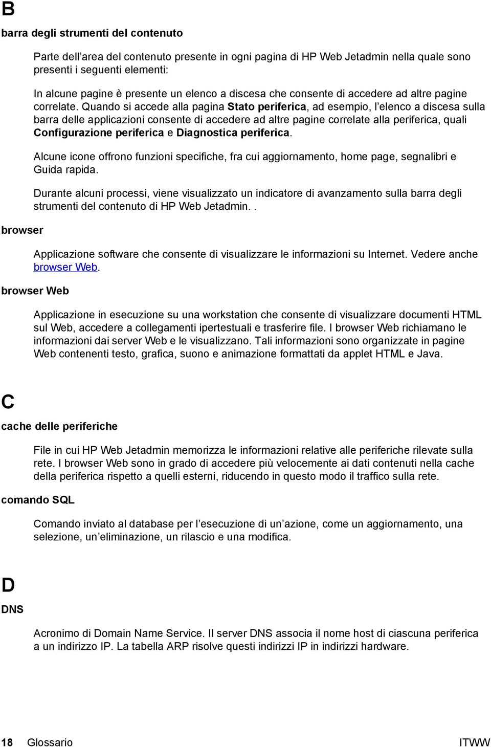 Quando si accede alla pagina Stato periferica, ad esempio, l elenco a discesa sulla barra delle applicazioni consente di accedere ad altre pagine correlate alla periferica, quali Configurazione