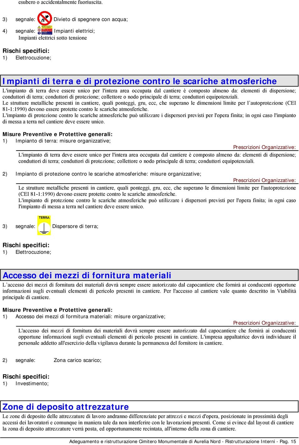 atmosferiche L'impianto di terra deve essere unico per l'intera area occupata dal cantiere è composto almeno da: elementi di dispersione; conduttori di terra; conduttori di protezione; collettore o