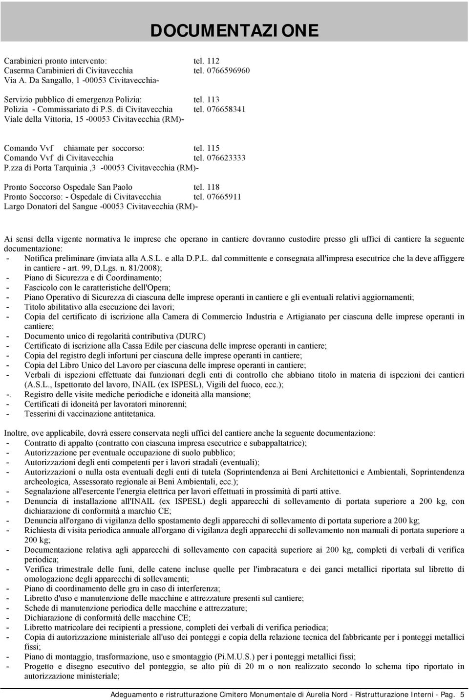 076658341 Comando Vvf chiamate per soccorso: tel. 115 Comando Vvf di Civitavecchia tel. 076623333 P.zza di Porta Tarquinia,3-00053 Civitavecchia (RM)Pronto Soccorso Ospedale San Paolo tel.