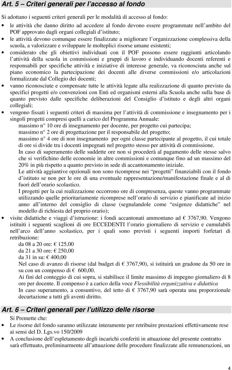 sviluppare le molteplici risorse umane esistenti; considerato che gli obiettivi individuati con il POF possono essere raggiunti articolando l attività della scuola in commissioni e gruppi di lavoro e