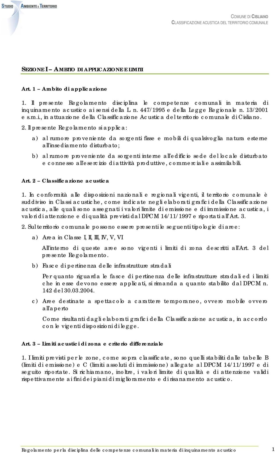 Il presente Regolamento si applica: a) al rumore proveniente da sorgenti fisse e mobili di qualsivoglia natura esterne all'insediamento disturbato; b) al rumore proveniente da sorgenti interne