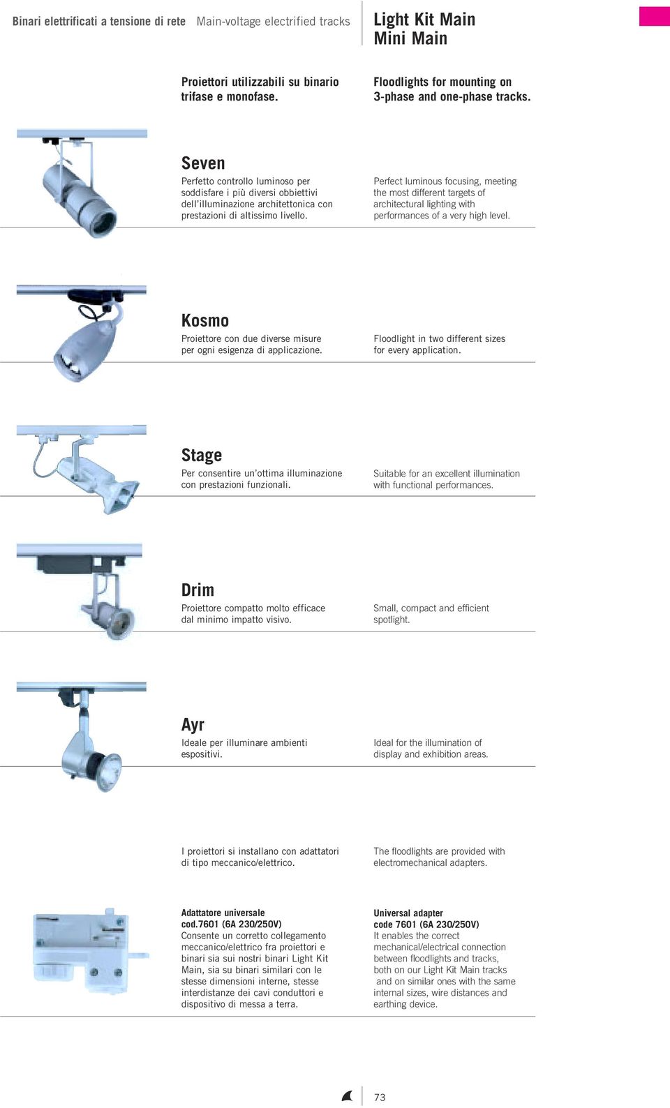 Perfect luminous focusing, meeting the most different targets of architectural lighting with performances of a very high level.