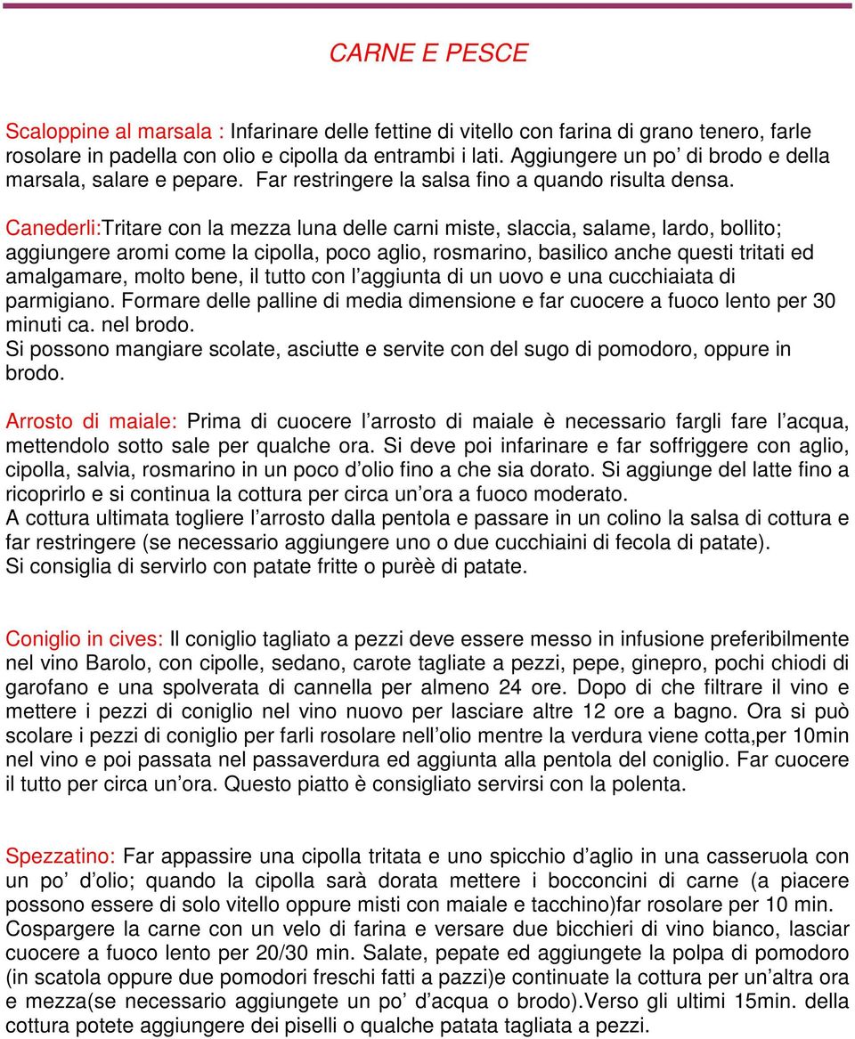 Canederli:Tritare con la mezza luna delle carni miste, slaccia, salame, lardo, bollito; aggiungere aromi come la cipolla, poco aglio, rosmarino, basilico anche questi tritati ed amalgamare, molto