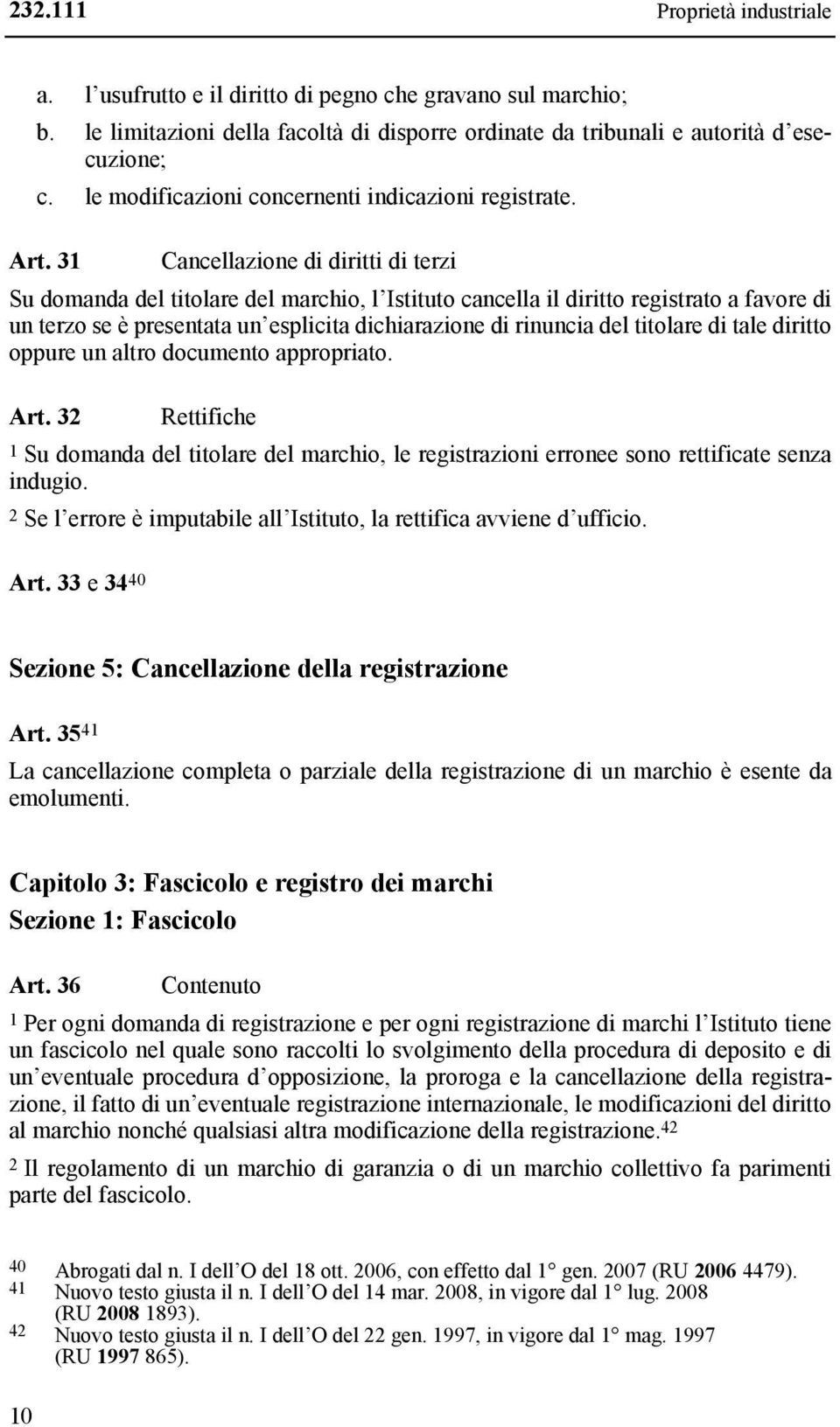 31 Cancellazione di diritti di terzi Su domanda del titolare del marchio, l Istituto cancella il diritto registrato a favore di un terzo se è presentata un esplicita dichiarazione di rinuncia del